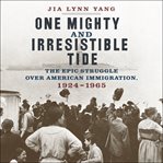 One mighty and irresistible tide. The Epic Struggle Over American Immigration, 1924-1965 cover image
