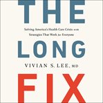 The long fix : solving America's health care crisis with strategies that work for everyone cover image