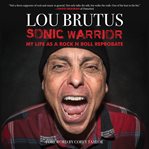 Sonic warrior. My Life as a Rock N Roll Reprobate: Tales of Sex, Drugs, and Vomiting at Inopportune Moments cover image