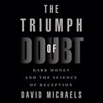 The triumph of doubt. Dark Money and the Science of Deception cover image