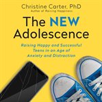 The new adolescence. Raising Happy and Successful Teens in an Age of Anxiety and Distraction cover image