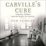 Carville's cure. Leprosy, Stigma, and the Fight for Justice cover image