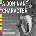 A dominant character : the radical science and restless politics of J.B.S. Haldane cover image