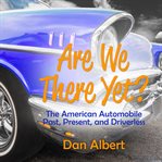 Are we there yet?. The American Automobile Past, Present, and Driverless cover image