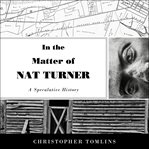 In the matter of nat turner. A Speculative History cover image