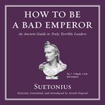 How to be a bad emperor. An Ancient Guide to Truly Terrible Leaders cover image