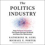 The politics industry : how political innovation can break partisan gridlock and save our democracy cover image