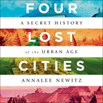 Four lost cities. A Secret History of the Urban Age cover image