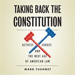 Taking back the constitution. Activist Judges and the Next Age of American Law cover image