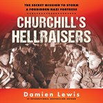 Churchill's Hellraisers : The Secret Mission to Storm a Forbidden Nazi Fortress cover image