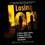 Losing Jon : a teen's tragic death, a police cover-up, a community's fight for justice cover image
