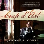 Coup d'etat : exposing deep state treason and the plan to re-elect President Trump cover image