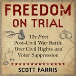 Freedom on trial : the first post-Civil War battle over civil rights and voter suppression cover image