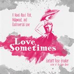Love, sometimes : a novel about risk, hollywood, and controversial love cover image