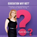 Generation why not?. 7 Principles to a Purposeful Business and Life, Driven by Attitude, Not Age cover image