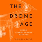 The drone age : how drone technology will change war and peace cover image