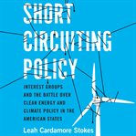 Short circuiting policy : interest groups and the battle over clean energy and climate policy in the American states cover image