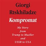 Kompromat : my story from Trump to Mueller and USSR to USA cover image