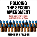 Policing the second amendment : guns, law enforcement, and the politics of race cover image