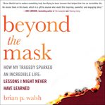 Beyond the mask : how my tragedy sparked an incredible life cover image