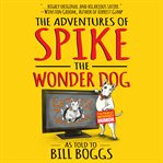 The adventures of spike the wonder dog. As told to Bill Boggs cover image