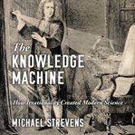 The knowledge machine : how irrationality created modern science cover image