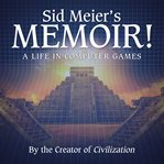 Sid Meier's memoir! : a life in computer games cover image