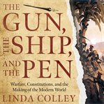 The gun, the ship, and the pen. Warfare, Constitutions, and the Making of the Modern World cover image