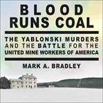 Blood runs coal : the Yablonski murders and the battle for the United Mine Workers of America cover image