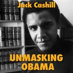 Unmasking obama. The Fight to Tell the True Story of a Failed Presidency cover image