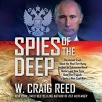 Spies of the deep : the untold truth about the most terrifying incident in submarine naval history and how Putin used the tragedy to ignite a new cold war cover image