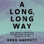 A long, long way : Hollywood's unfinished journey from racism to reconciliation cover image