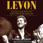 Levon. From Down in the Delta to the Birth of The Band and Beyond cover image