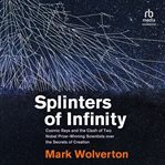 Splinters of Infinity : Cosmic Rays and the Clash of Two Nobel-Winning Scientists Over the Origins of the Universe cover image