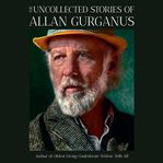 The uncollected stories of allan gurganus cover image