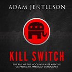Kill switch : the rise of the modern Senate and the crippling of American democracy cover image