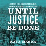 Until justice be done : America's first civil rights movement, from the Revolution to Reconstruction cover image