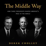 The middle way. How Three Presidents Shaped America's Role in the World cover image