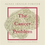 The cancer problem : malignancy in nineteenth-century Britain cover image