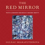 The red mirror : Putin's leadership and Russia's insecure identity cover image