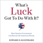 What's luck got to do with it? : rescuing the American dream through smarter government cover image