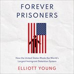 Forever prisoners : how the United States made the world's largest immigrant detention system cover image