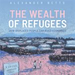 The wealth of refugees : how displaced people can build economies cover image