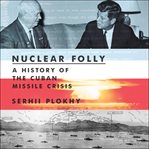 Nuclear folly : a history of the Cuban Missile Crisis cover image