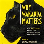Why wakanda matters. What Black Panther Reveals About Psychology, Identity, and Communication cover image