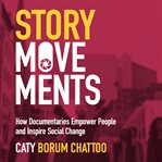 Story movements : how documentaries empower people and inspire social change cover image