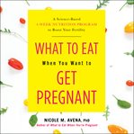 What to eat when you want to get pregnant. A Science-based 4-week Program to Boost Your Fertility with Nutrition cover image