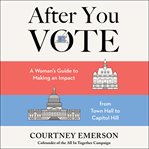 After you vote : a woman's guide to making an impact from town hall to Capitol Hill cover image