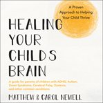 Healing your child's brain : a proven approach to helping your child thrive cover image