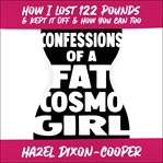 Confessions of a fat cosmo girl. How I Lost 122 Pounds & Kept it Off & How You Can Too cover image